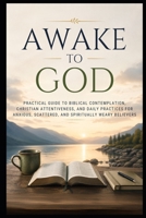 Awake to God: Practical Guide to Biblical Contemplation, Christian Attentiveness, and Daily Practices for Anxious, Scattered, and Spiritually Weary Believers (Christian Mental Wellness Collection) B0HH3P8LKY Book Cover