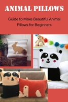 Animal Pillows: Guide to Make Beautiful Animal Pillows for Beginners B09TDSCCJX Book Cover
