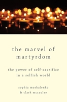 The Marvel of Martyrdom: The Power of Self-Sacrifice in a Selfish World 0190689323 Book Cover