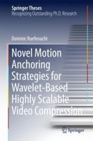 Novel Motion Anchoring Strategies for Wavelet-based Highly Scalable Video Compression 9811082243 Book Cover