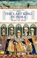 The Last King in India: Wajid Ali Shah (1822-87) 1849044082 Book Cover