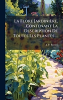 La Flore Jardinière, Contenant La Description De Toutes Les Plantes ... 1024318591 Book Cover