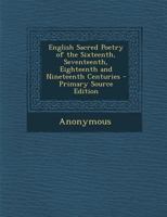 English Sacred Poetry of the Sixteenth, Seventeenth, Eighteenth and Nineteenth Centuries 1163294640 Book Cover