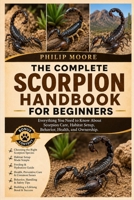 THE COMPLETE SCORPION HANDBOOK FOR BEGINNERS: Everything You Need to Know About Scorpion Care, Habitat Setup, Behavior, Health, and Ownership. B0H6KLJHLP Book Cover