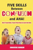Five Skills Between Confusion and AHA!: Don't Teach Data. Teach Them How to Learn the Data 1432774913 Book Cover