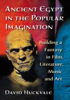 Ancient Egypt in the Popular Imagination: Building a Fantasy in Film, Literature, Music and Art 0786465778 Book Cover