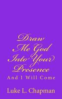 Draw Me God Into Your Presence And I Will Come 1480093602 Book Cover