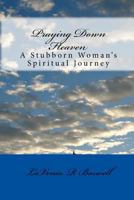 Praying Down Heaven: A Stubborn Woman's Spiritual Journey 1456566539 Book Cover