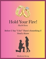 Hold Your Fire!: Before U Say "I Do!" There's Something U Need 2 Know 1079531211 Book Cover