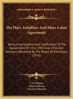 The Hart, Schaffner And Marx Labor Agreement: Being A Compilation And Codification Of The Agreements Of 1911, 1913 And 1916 And Decisions Rendered By The Board Of Arbitration (1916) 1165069091 Book Cover