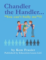 Chandler The Handler...YOU CAN'T BULLY ME!!!: How to Be Proactive 1955531706 Book Cover