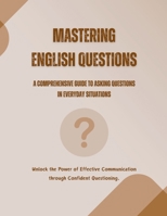 Mastering English Questions: A Comprehensive Guide to Asking Questions in Everyday Situations B0C3BQW3V4 Book Cover