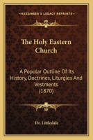 The Holy Eastern Church: A Popular Outline Of Its History, Doctrines, Liturgies, And Vestments 1147152462 Book Cover