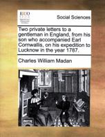 Two private letters to a gentleman in England, from his son who accompanied Earl Cornwallis, on his expedition to Lucknow in the year 1787. 1140753177 Book Cover