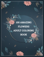 100 Amazing Flowers Adult Coloring Book: Amazing coloring book with 100 draw flower design. B08HJ5DBFZ Book Cover