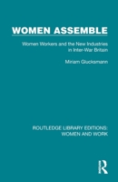 Women Assemble: Women Workers and the New Industries in Inter-War Britain (Routledge Library Editions: Women and Work) 1032285486 Book Cover