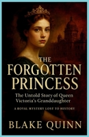 The Forgotten Princess: The Untold Story of Queen Victoria's Granddaughter: A Royal Mystery Lost to History B0G5TR381B Book Cover
