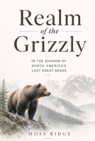 Realm of the Grizzly: In the Shadow of North America's Last Great Bears B0H5B4LGXS Book Cover