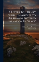 A Letter To ... Henry Budd ... In Answer To His Sermon Entitled 'salvation By Grace' 1024388344 Book Cover