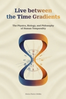 Live between the Time Gradients: The Physics, Biology, and Philosophy of Human Temporality B0GW98Q7PL Book Cover