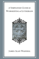 A Simplified Guide to Worshiping as Lutherans 1606084097 Book Cover