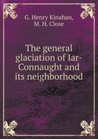 The General Glaciation of Iar-Connaught and Its Neighborhood, in the Counties of Galway and Mayo 1355390400 Book Cover