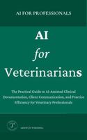 AI for Veterinarians: A Practical Guide to AI Tools, Clinical Documentation, and Workflows for the Modern Veterinary Practice (AI for Professionals) 1964326087 Book Cover