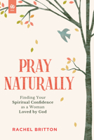Pray Naturally: Finding Your Spiritual Confidence as a Woman Loved by God 1640703683 Book Cover