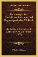 Forschungen Zur Christlichen Litteratur Und Dogmengeschichte V3, Book 1: Die Echtheit Der Mahnrede Justins D. M. an Die Heiden (1902) 1161080902 Book Cover