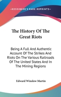 The History of the Great Riots: Being a Full and Authentic Account of the Strikes and Riots on the Various Railroads of the United States and in the Mining Regions 116312513X Book Cover