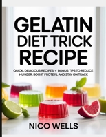 Gelatin Diet Trick Recipe: Quick, Delicious Recipes + Bonus Tips to Reduce Hunger, Boost Protein, and Stay on Track B0GFSQ6ZSK Book Cover