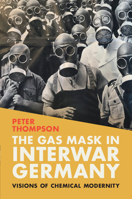 The Gas Mask in Interwar Germany: Visions of Chemical Modernity 1009314823 Book Cover