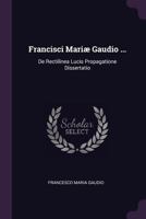 Francisci Mariæ Gaudio ...: De Rectilinea Lucis Propagatione Dissertatio 1378957504 Book Cover