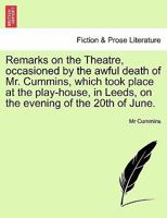 Remarks on the Theatre, occasioned by the awful death of Mr. Cummins, which took place at the play-house, in Leeds, on the evening of the 20th of June. 1241065519 Book Cover
