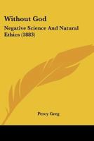 Without God, Negative Science and Natural Ethics (Classic Reprint) 0548605343 Book Cover