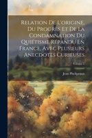 Relation De L'origine, Du Progrès Et De La Condamnation Du Quiétisme Répandu En France, Avec Plusieurs Anecdotes Curieuses; Volume 2 1022257706 Book Cover