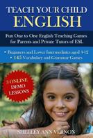 Teach Your Child English: Fun One to One English Teaching Games For Parents and Private Tutors of ESL 1479354791 Book Cover