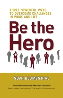 Be the Hero: Three Powerful Ways to Overcome Challenges in Work and Life 1609940822 Book Cover