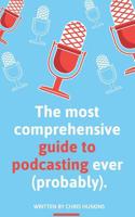 The most comprehensive guide to podcasting ever (probably).: A guide to everything you need to know to plan a podcast, start podcasting and grow an audience. 1798863219 Book Cover