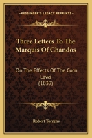 Three Letters To The Marquis Of Chandos: On The Effects Of The Corn Laws 1167166043 Book Cover