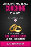 Christian Marriage Coaching in A Box: How a Wife Can Heal from Insecurity and Mend a Broken Marriage 0986200328 Book Cover