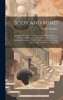 Body and Mind: An Inquiry Into Their Connection and Mutual Influence, Specially in Reference to Mental Disorders; Being the Gulstonian Lectures for ... Royal College of Physicians. With Appendix 1019425644 Book Cover