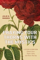 Praying Your Thorns With The Mystics: A STUDY GUIDE FOR Chronic Grace: Prayers, Saints, and Thorns That Stay 1951648935 Book Cover