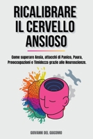 Ricalibrare il Cervello Ansioso: Come superare Ansia, attacchi di Panico, Paura, Preoccupazioni e Timidezza grazie alle Neuroscienze. B0BVV9B7VC Book Cover