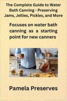 The Complete Guide to Water Bath Canning - Preserving Jams, Jellies, Pickles, and More 1806350297 Book Cover