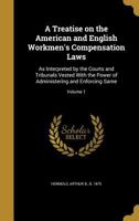 A Treatise on the American and English Workmen's Compensation Laws: As Interpreted by the Courts and Tribunals Vested with the Power of Administering and Enforcing Same; Volume 1 1378604679 Book Cover