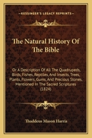 The Natural History Of The Bible: Or, A Description Of All The # Birds, Fishes, Reptiles & Insects, Trees, Plants, # Precious Stones, Mentioned In The ... Best Authorities, And Alphabetically Arranged 1017325995 Book Cover