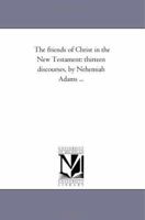The Friends of Christ in the New Testament: Thirteen Discourses 1425528791 Book Cover