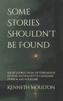 Some Stories Shouldn't Be Found: Short Stories from the Thresholds of Fear: Anthology of Canadian Horror and Folklore (The Haunting North) B0G3PLLL8T Book Cover