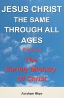 JESUS CHRIST: The Same Through All Ages. Part One: The Earthly Ministry Of Christ B0DZVXP4PZ Book Cover